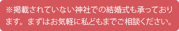 掲載されていない神社での結婚式も承っております